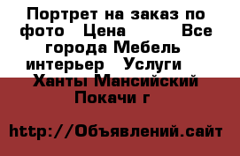 Портрет на заказ по фото › Цена ­ 400 - Все города Мебель, интерьер » Услуги   . Ханты-Мансийский,Покачи г.